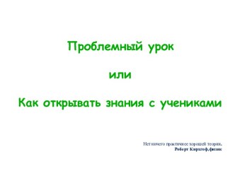 Проблемный урок или как открывать знания с учениками презентация к уроку