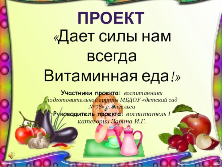 ПРОЕКТ«Дает силы нам всегдаВитаминная еда!»Участники проекта: воспитанники подготовительной группы МБДОУ «детский сад