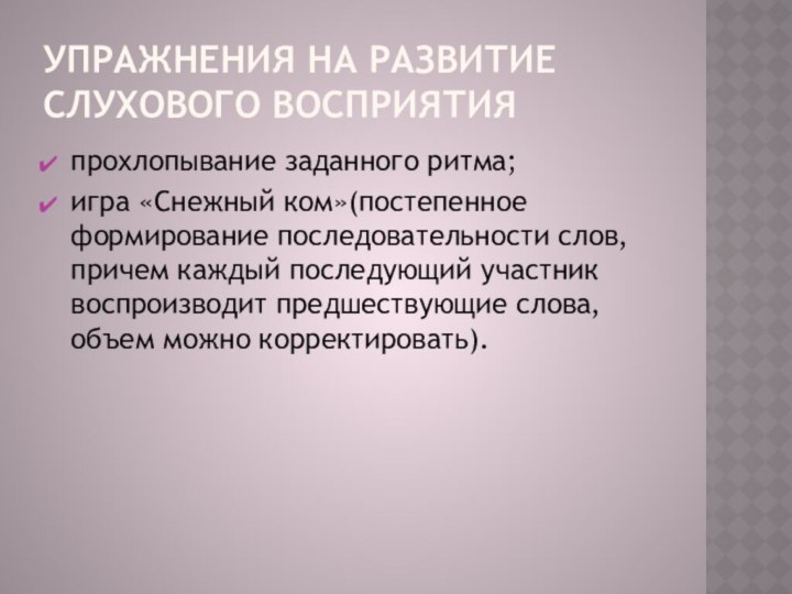 Упражнения на развитие слухового восприятияпрохлопывание заданного ритма;игра «Снежный ком»(постепенное формирование последовательности слов,