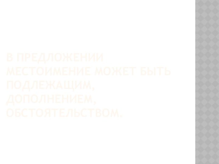 В предложении местоимение может быть подлежащим, дополнением, обстоятельством.