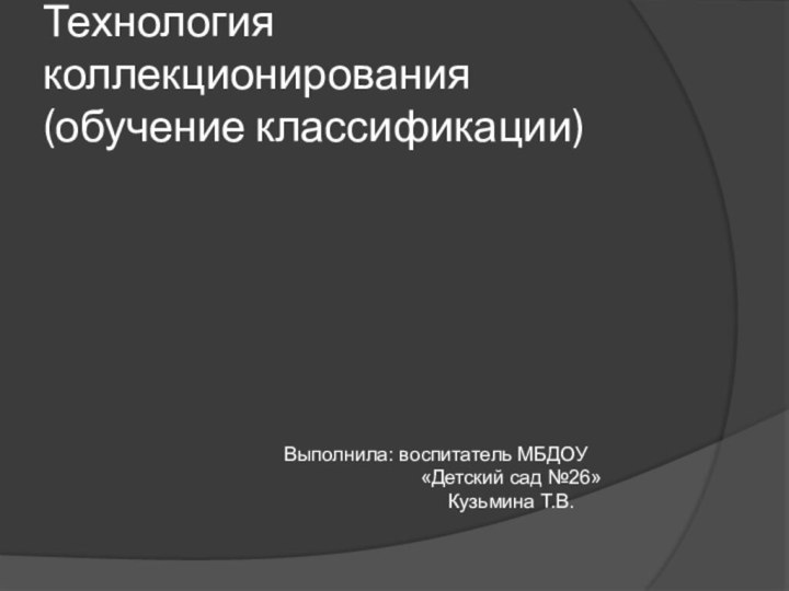 Технология коллекционирования (обучение классификации)Выполнила: воспитатель МБДОУ