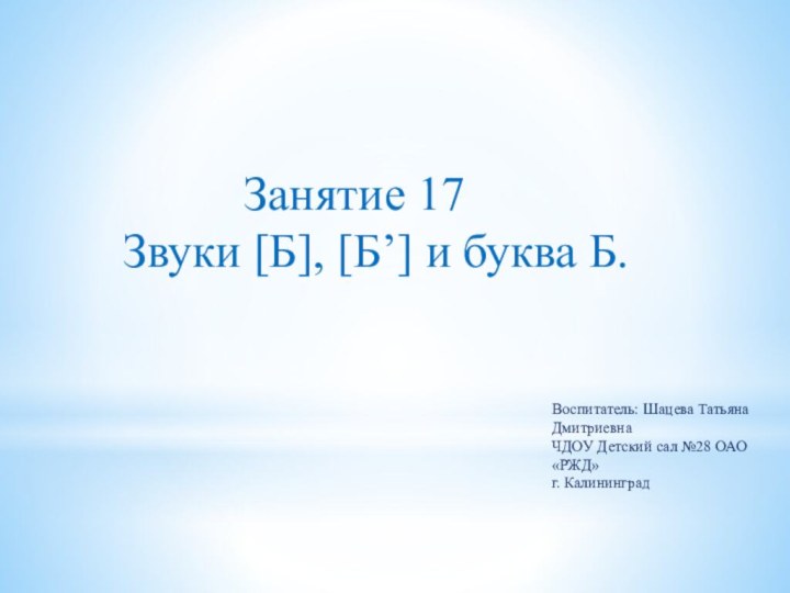 Воспитатель: Шацева Татьяна ДмитриевнаЧДОУ Детский сал №28 ОАО «РЖД» г. Калининград