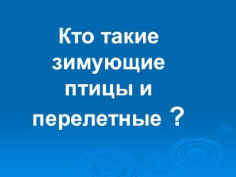 Кто такие зимующие птицы и перелетные ? презентация к уроку