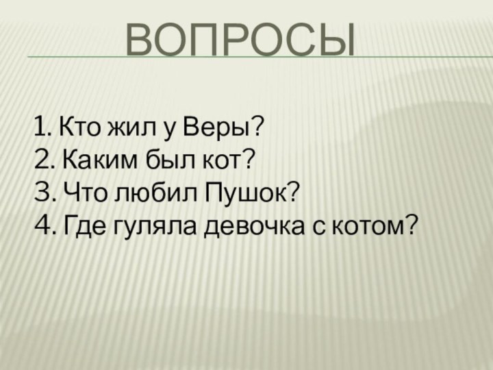 Вопросы1. Кто жил у Веры?2. Каким был кот?3. Что любил Пушок?4. Где