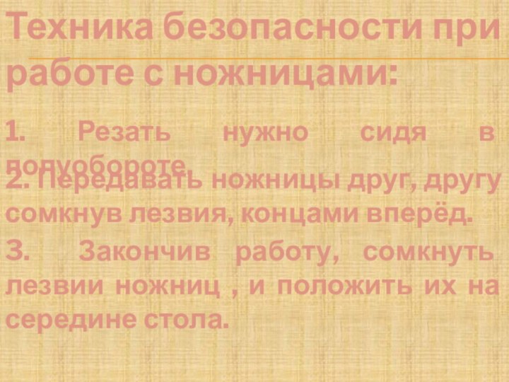 Техника безопасности при работе с ножницами:1. Резать нужно сидя в полуобороте.2. Передавать