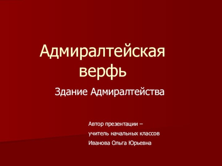 Адмиралтейская верфьЗдание АдмиралтействаАвтор презентации – учитель начальных классовИванова Ольга Юрьевна