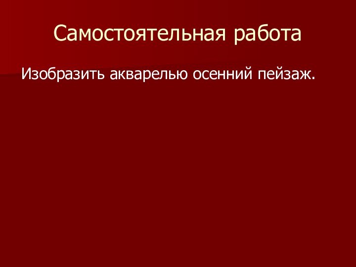 Самостоятельная работаИзобразить акварелью осенний пейзаж.