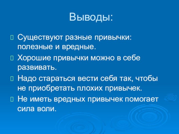 Выводы:Существуют разные привычки: полезные и вредные.Хорошие привычки можно в себе развивать.Надо стараться