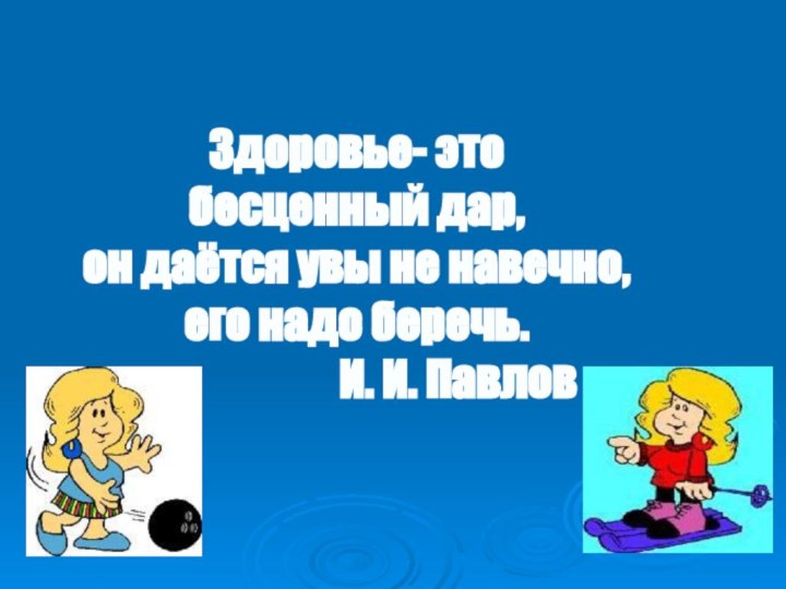 Здоровье- этобесценный дар,он даётся увы не навечно,его надо беречь.