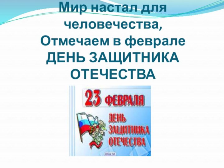 Чтоб на всей большой Земле Мир настал для человечества, Отмечаем в феврале ДЕНЬ ЗАЩИТНИКА ОТЕЧЕСТВА