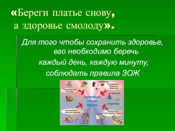 «Береги платье снову,  а здоровье смолоду».Для того чтобы сохранить здоровье, его