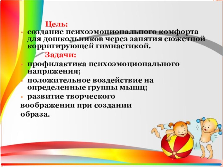 Цель:создание психоэмоционального комфорта для дошкольников через занятия сюжетной корригирующей гимнастикой.