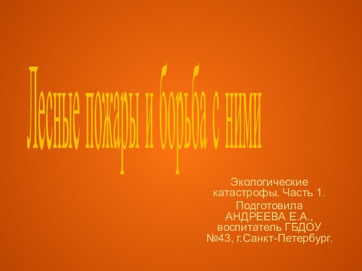 Лесные пожары и борьба с нимиЭкологические катастрофы. Часть 1. Подготовила АНДРЕЕВА Е.А., воспитатель ГБДОУ №43, г.Санкт-Петербург.