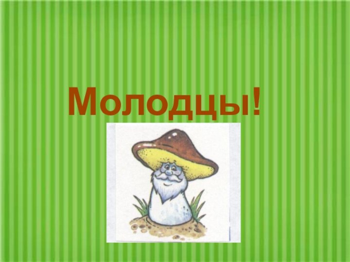 Молодцы!