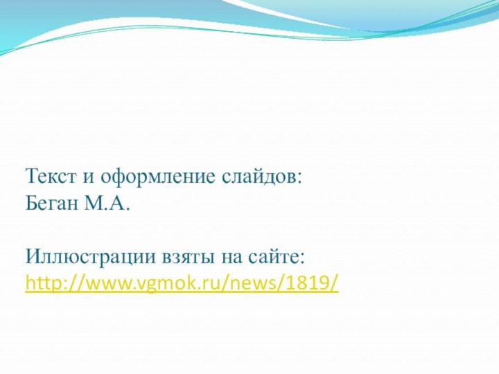 Текст и оформление слайдов: Беган М.А.  Иллюстрации взяты на сайте: http://www.vgmok.ru/news/1819/