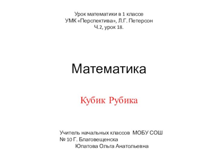 МатематикаКубик РубикаУрок математики в 1 классеУМК «Перспектива», Л.Г. Петерсон Ч.2, урок 18.Учитель