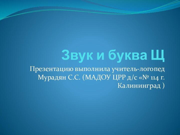 Звук и буква ЩПрезентацию выполнила учитель-логопед Мурадян С.С. (МАДОУ ЦРР д/с «№ 114 г.Калининград )