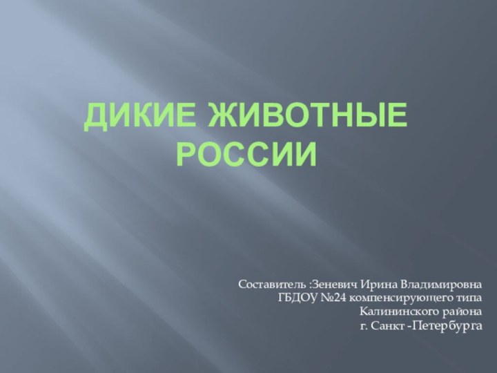 Дикие животные РоссииСоставитель :Зеневич Ирина ВладимировнаГБДОУ №24 компенсирующего типа Калининского района