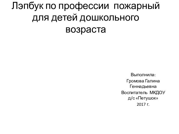 Лэпбук по профессии пожарный для детей дошкольного возрастаВыполнила:Громова Галина Геннадьевна Воспитатель МКДОУ д/с «Петушок»2017 г.