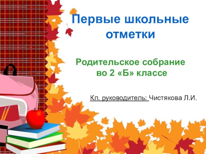 Первые школьные отметки  Родительское собрание  во 2 «Б» классеКл. руководитель: Чистякова Л.И.