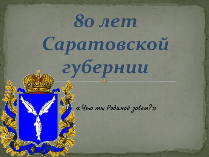 80 лет  Саратовской губернии«Что мы Родиной зовем?»