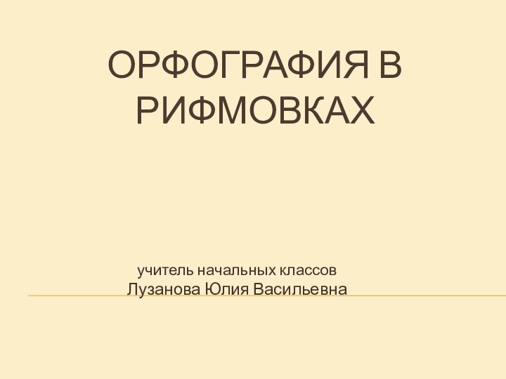 Орфография в    рифмовках учитель начальных классовЛузанова Юлия Васильевна