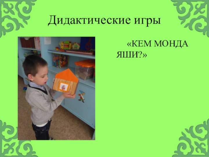 Дидактические игры    «КЕМ МОНДА ЯШИ?»