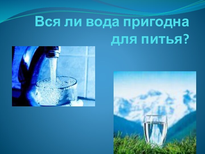 Вся ли вода пригодна для питья?
