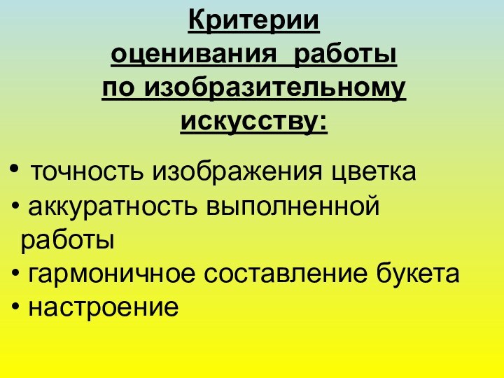 Критерии оценивания работы по изобразительному искусству: точность изображения цветка аккуратность выполненной работы гармоничное составление букета настроение