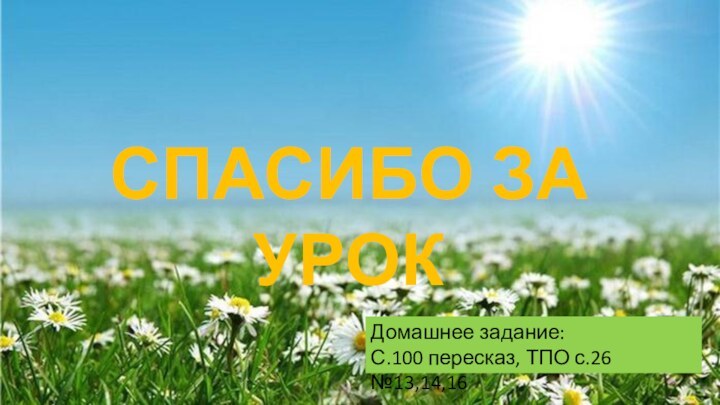 СПАСИБО ЗА УРОКДомашнее задание:С.100 пересказ, ТПО с.26 №13,14,16