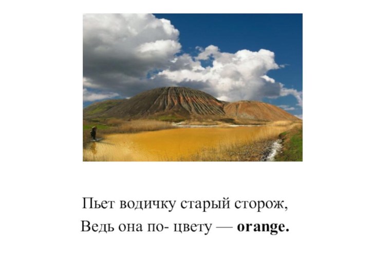 Пьет водичку старый сторож,Ведь она по- цвету — orange.