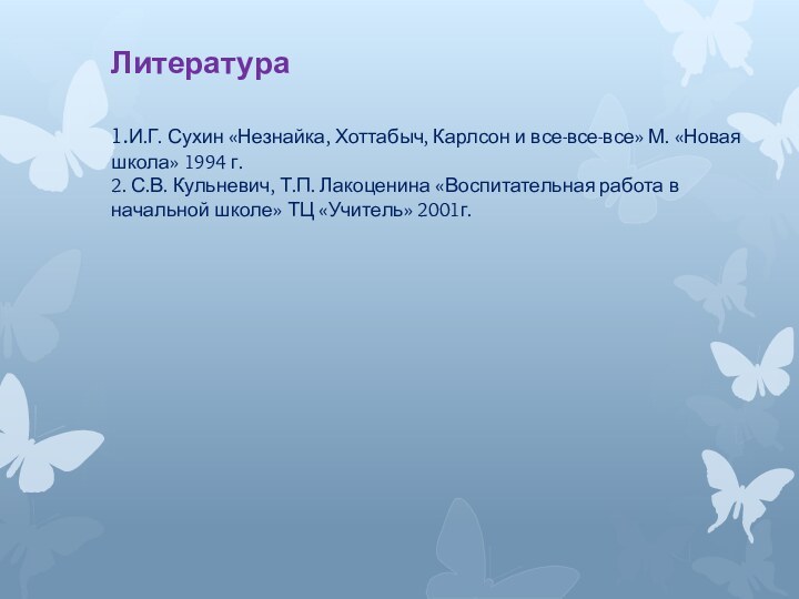 Литература  1.И.Г. Сухин «Незнайка, Хоттабыч, Карлсон и все-все-все» М. «Новая школа»