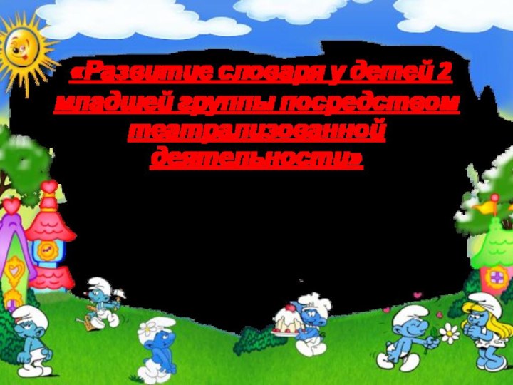 «Развитие словаря у детей 2 младшей группы посредством театрализованной деятельности»Воспитатель Муниципального бюджетного