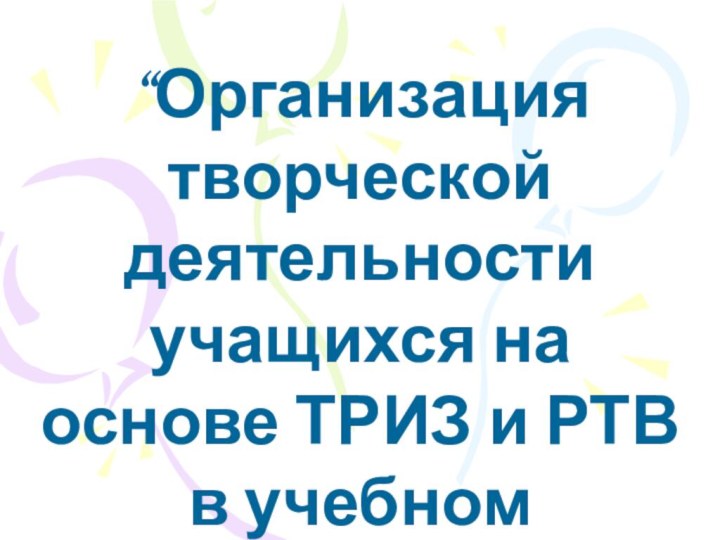 “Организация творческой деятельности учащихся на основе ТРИЗ и РТВ в учебном процессе”.Корчагина О.В.