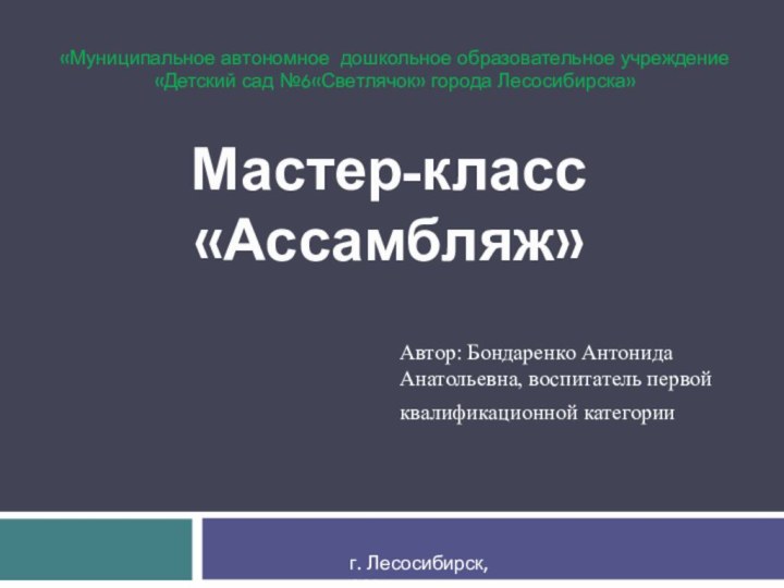 Мастер-класс «Ассамбляж»Автор: Бондаренко Антонида    Анатольевна, воспитатель первой квалификационной категорииг.