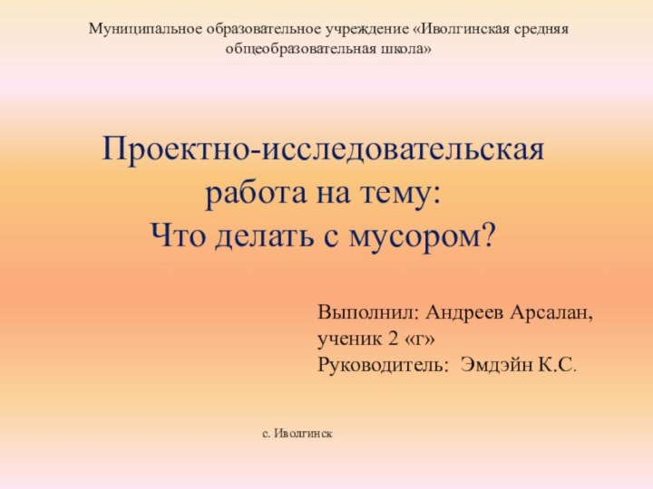 Проектно-исследовательская работа на тему:  Что делать с мусором? с. Иволгинск Муниципальное