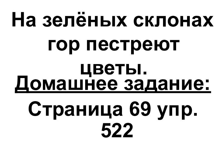 На зелёных склонах гор пестреют цветы.Домашнее задание:Страница 69 упр. 522