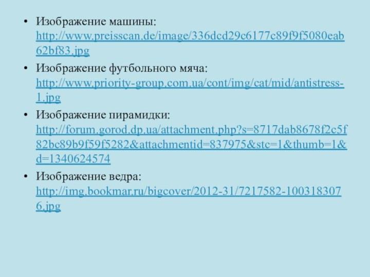 Изображение машины: http://www.preisscan.de/image/336dcd29c6177c89f9f5080eab62bf83.jpgИзображение футбольного мяча: http://www.priority-group.com.ua/cont/img/cat/mid/antistress-1.jpgИзображение пирамидки: http://forum.gorod.dp.ua/attachment.php?s=8717dab8678f2c5f82bc89b9f59f5282&attachmentid=837975&stc=1&thumb=1&d=1340624574Изображение ведра: http://img.bookmar.ru/bigcover/2012-31/7217582-1003183076.jpg