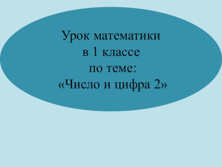 Урок математики  в 1 классе   по теме:  «Число и цифра 2»