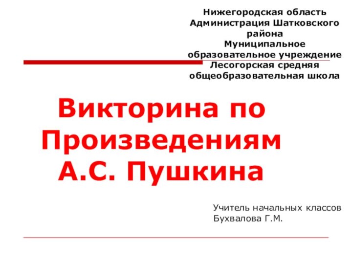 Викторина по Произведениям А.С. ПушкинаНижегородская областьАдминистрация Шатковского районаМуниципальное образовательное учреждениеЛесогорская средняя общеобразовательная