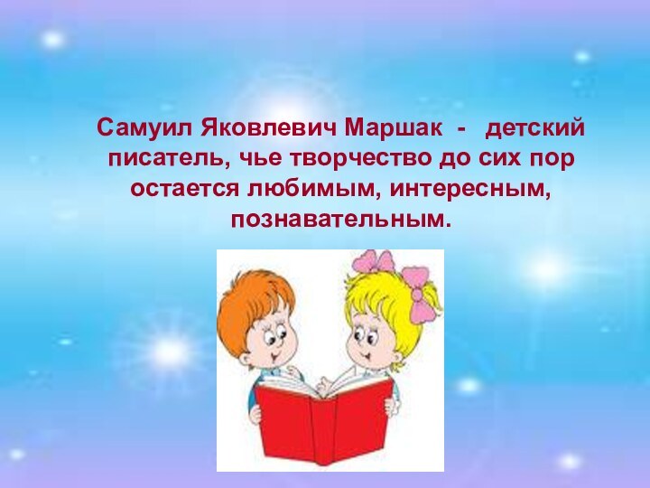 Самуил Яковлевич Маршак -  детский писатель, чье творчество до сих пор