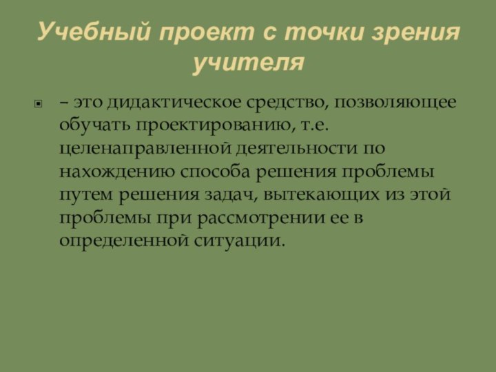 Учебный проект с точки зрения учителя– это дидактическое средство, позволяющее обучать проектированию,