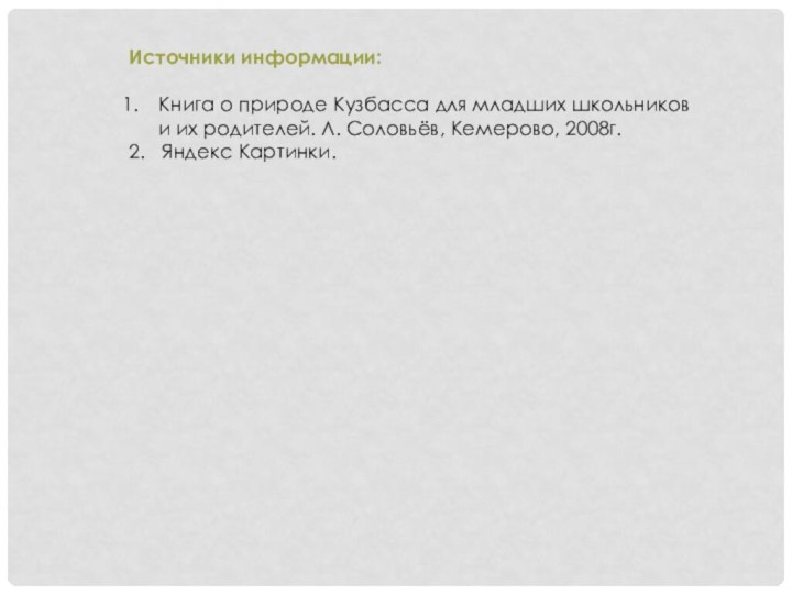 Источники информации:Книга о природе Кузбасса для младших школьников и их родителей. Л.