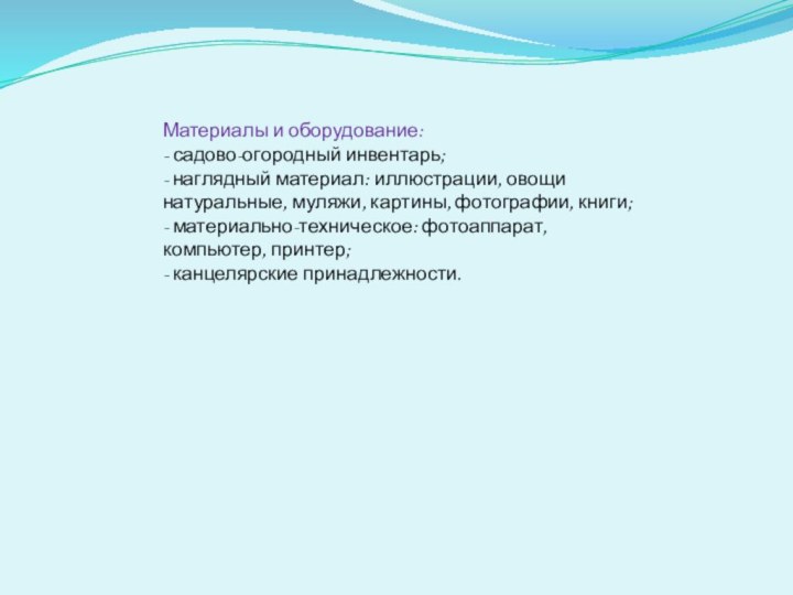 Материалы и оборудование:- садово-огородный инвентарь;- наглядный материал: иллюстрации, овощи натуральные, муляжи, картины,