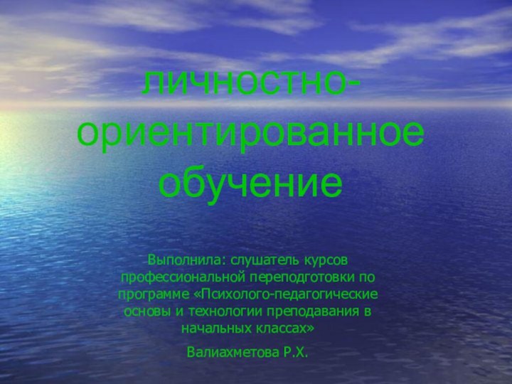 личностно-ориентированное обучениеВыполнила: слушатель курсов профессиональной переподготовки по программе «Психолого-педагогические основы и технологии