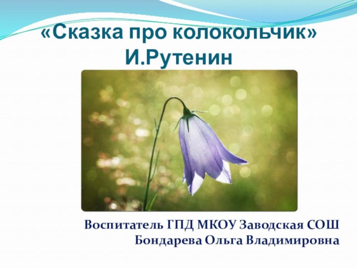 «Сказка про колокольчик» И.РутенинВоспитатель ГПД МКОУ Заводская СОШ Бондарева Ольга Владимировна