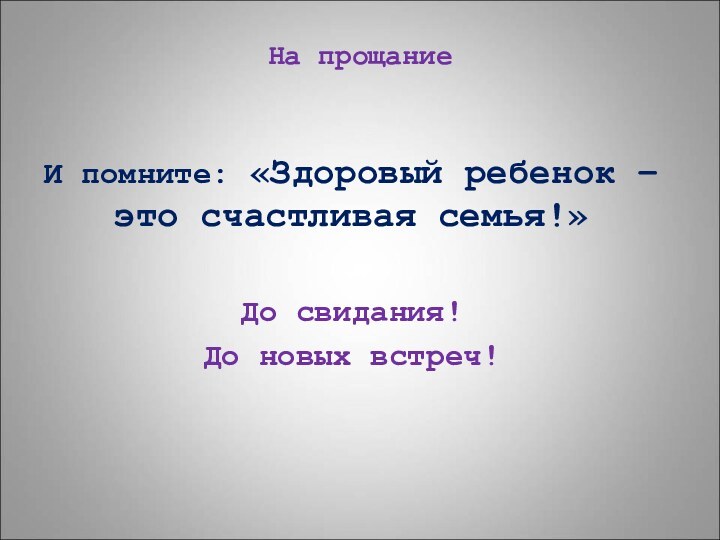 И помните: «Здоровый ребенок – это счастливая семья!»До свидания!До новых встреч!На прощание