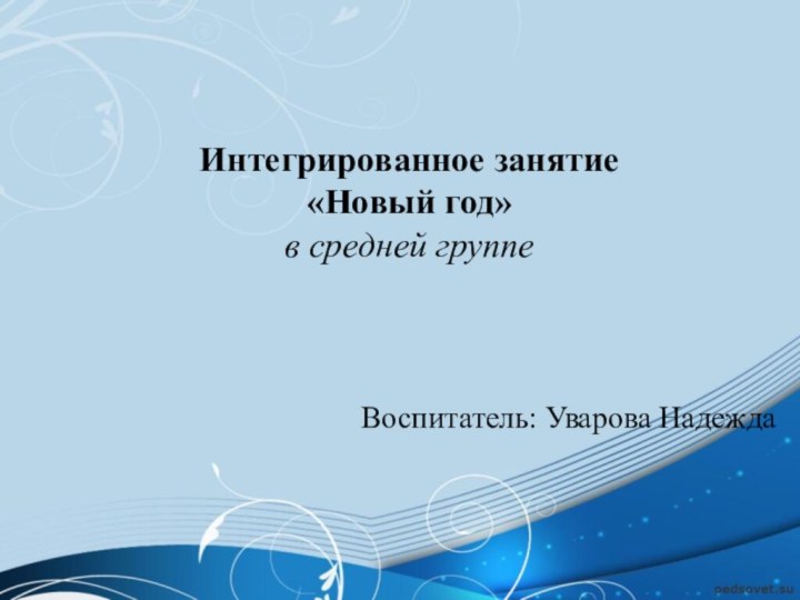 Интегрированное занятие  «Новый год» в средней группе Воспитатель: Уварова Надежда