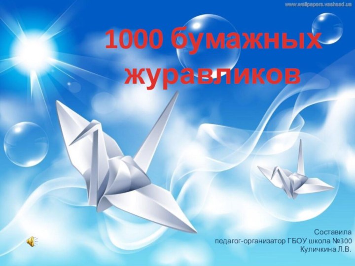 1000 бумажных журавликовСоставила педагог-организатор ГБОУ школа №300    Куличкина Л.В.