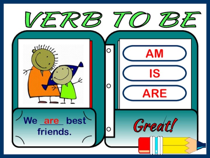 AMISAREWe _____ best friends.Great! are VERB TO BE